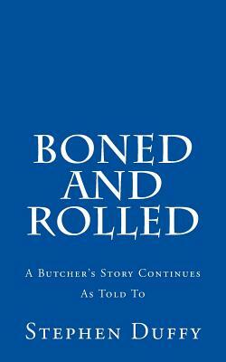 Boned and Rolled: A Butcher's Story Continues As Told To by Stephen Duffy