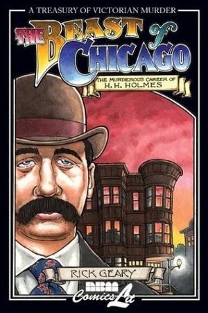 The Beast of Chicago: An Account of the Life and Crimes of Herman W. Mudgett, Known to the World As H.H. Holmes by Rick Geary