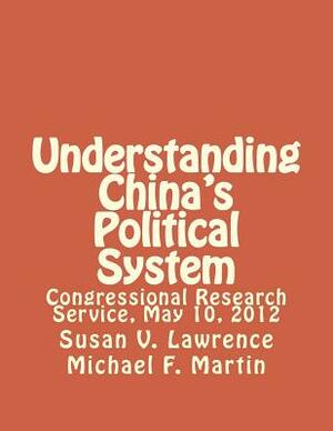 Understanding China's Political System: Congressional Research Service, May 10, 2012 by Michael F. Martin, Susan V. Lawrence