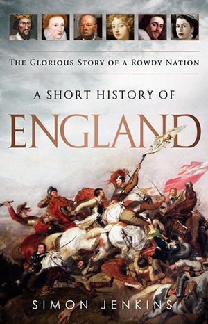 A Short History of England: The Glorious Story of a Rowdy Nation by Simon Jenkins