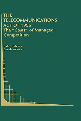 The Telecommunications Act of 1996: The "costs" of Managed Competition by Dale E. Lehman, Dennis Weisman