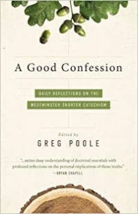 A Good Confession: Daily Reflections on the Westminster Shorter Catechism by Greg Poole