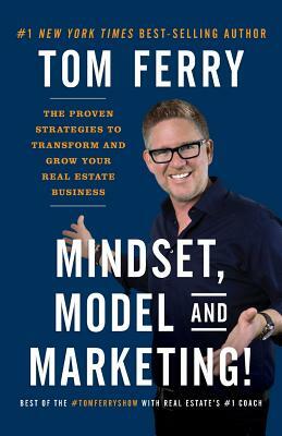 Mindset, Model and Marketing!: The Proven Strategies to Transform and Grow Your Real Estate Business by Tom Ferry