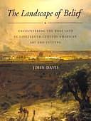 The Landscape of Belief: Encountering the Holy Land in Nineteenth-century American Art and Culture by John Davis