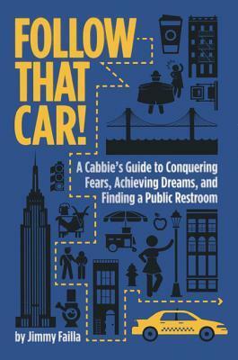 Follow That Car!: A Cabbie's Guide to Conquering Fears, Achieving Dreams, and Finding a Public Restroom by Jimmy Failla