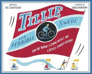 Tillie the Terrible Swede: How One Woman, a Sewing Needle, and a Bicycle Changed History by Sue Stauffacher, Sarah McMenemy