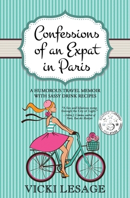 Confessions of an Expat in Paris: A Humorous Travel Memoir with Sassy Drink Recipes by Vicki Lesage
