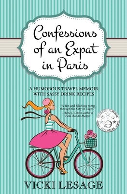 Confessions of an Expat in Paris: A Humorous Travel Memoir with Sassy Drink Recipes by Vicki Lesage