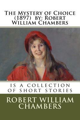 The Mystery of Choice (1897) by: Robert William Chambers: is a collection of short stories by Robert W. Chambers