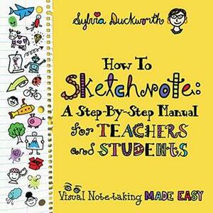 How to Sketchnote: A Step-by-Step Manual for Teachers and Students by Sylvia Duckworth