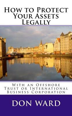 How to Protect Your Assets: Legally protect assets with an Offshore Trust by Don Ward