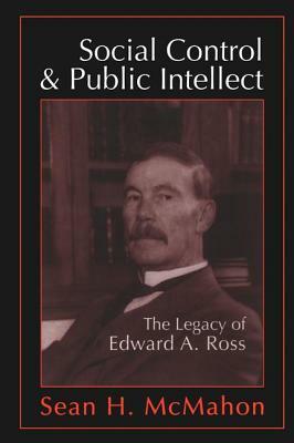 Social Control and Public Intellect: The Legacy of Edward A.Ross by Sean McMahon