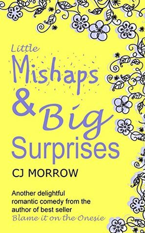 Little Mishaps and Big Surprises: A romantic comedy from the author of Blame it on the Onesie by C.J. Morrow