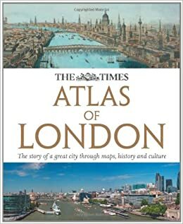 The Times Atlas London: The Story of a Great City Through Maps, History and Culture by The Times