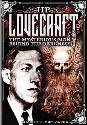 H.P. Lovecraft: The Mysterious Man Behind the Darkness by Charlotte Montague