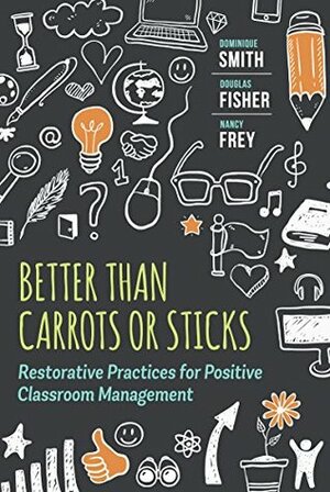 Better Than Carrots or Sticks: Restorative Practices for Positive Classroom Management by Nancy Frey, Douglas Fisher, Dominique Smith