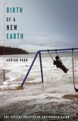 Birth of a New Earth: The Radical Politics of Environmentalism by Adrian Parr