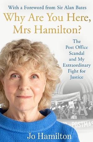 Why Are You Here, Mrs Hamilton?: My Extraordinary Story: the Post Office, Horizon and My Fight for Justice by Jo Hamilton
