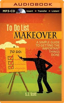 To Do List Makeover: A Simple Guide to Getting the Important Things Done by S. J. Scott