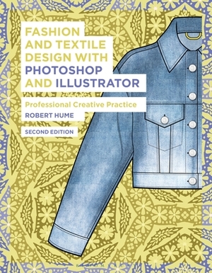 Fashion and Textile Design with Photoshop and Illustrator: Professional Creative Practice by Robert Hume