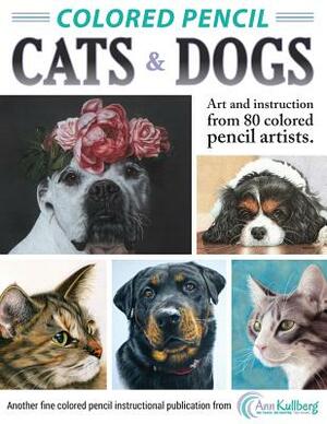 Colored Pencil Cats & Dogs: Art & Instruction from 80 Colored Pencil Artists by Ann Kullberg