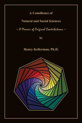 A Consilience of Natural and Social Sciences - A Memoir of Original Contributions by Henry Kellerman