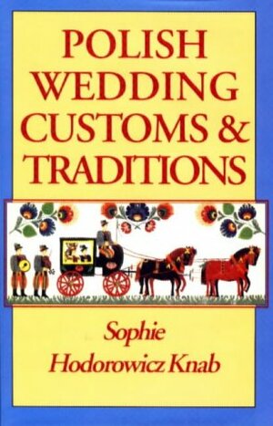 Polish Weddings, Customs & Traditions by Sophie Hodorowicz Knab