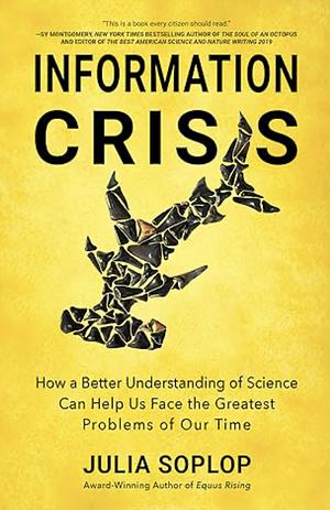 Information Crisis: How a Better Understanding of Science Can Help Us Face the Greatest Problems of Our Time by Julia Soplop