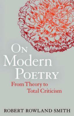 On Modern Poetry: From Theory to Total Criticism by Robert Rowland Smith