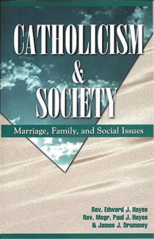Catholicism and Society: Marriage, Family, Social Issues by James J. Drummey, Paul James Hayes, Edward J. Hayes
