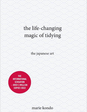 The Life-Changing Magic of Tidying Up: The Japanese Art of Decluttering and Organizing by Marie Kondō