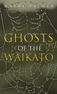 Ghosts of the Waikato by Wayne Palmer