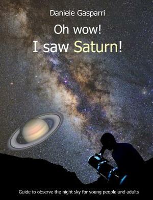 Oh Wow! I Saw Saturn!: Guide to Observe the Night Sky for Young People and Adults by Daniele Gasparri