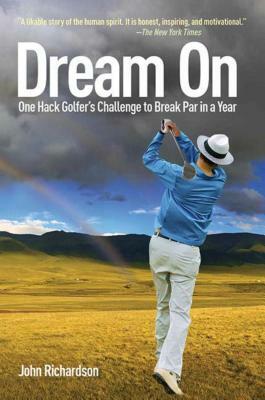 Dream on: One Hack Golfer's Challenge to Break Par in a Year by John Richardson