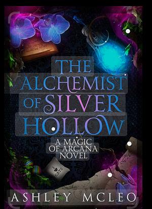 The Alchemist of Silver Hollow by Ashley McLeo