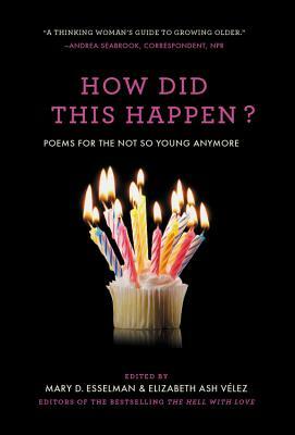 How Did This Happen?: Poems for the Not So Young Anymore by Elizabeth Ash Vélez, Mary D. Esselman