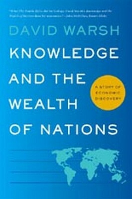 Knowledge and the Wealth of Nations: A Story of Economic Discovery by David Warsh