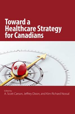 The Toward a Healthcare Strategy for Canadians, Volume 2 by Jeffrey Dixon, Kim Richard Nossal, A. Scott Carson