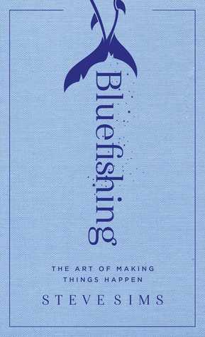 Bluefishing: The Art of Making Things Happen by Steve Sims
