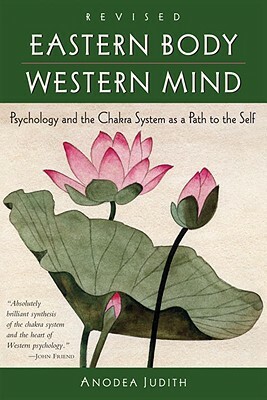 Eastern Body, Western Mind: Psychology and the Chakra System as a Path to the Self by Anodea Judith