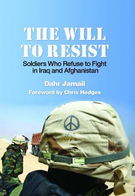 The Will to Resist: Soldiers Who Refuse to Fight in Iraq and Afghanistan by Dahr Jamail