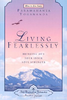 Living Fearlessly: Bringing Out Your Inner Soul Strength by Paramahansa Yogananda