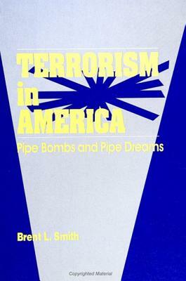 Terrorism in America: Pipe Bombs and Pipe Dreams by Brent L. Smith