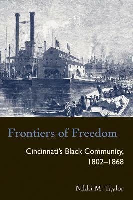Frontiers of Freedom: Cincinnati's Black Community 1802-1868 by Nikki M. Taylor