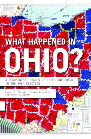 What Happened in Ohio: A Documentary Record of Theft And Fraud in the 2004 Election by Steven Rosenfeld, Robert J. Fitrakis, Harvey Wasserman