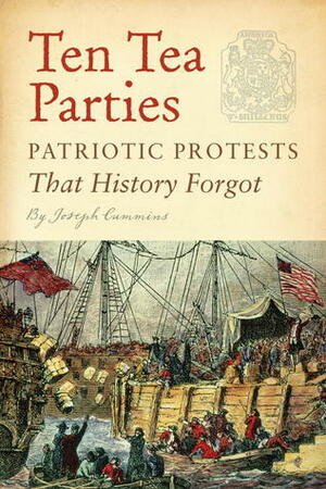 Ten Tea Parties: Patriotic Protests That History Forgot by Joseph Cummins
