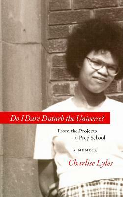 Do I Dare Disturb the Universe?: From the Projects to Prep School: A Memoir by Charlise Lyles