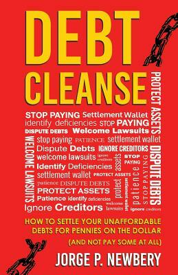 Debt Cleanse: How To Settle Your Unaffordable Debts For Pennies On The Dollar (And Not Pay Some At All) by Jorge P. Newbery