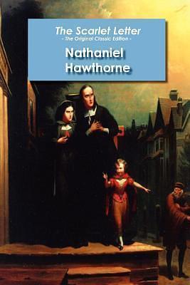 The Scarlet Letter - The Original Classic Edition by Nathaniel Hawthorne, Nathaniel Hawthorne