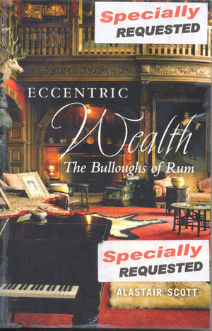 Eccentric Wealth: The Bulloughs of Rum by Alastair Scott